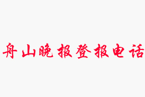 舟山晚報登報電話，舟山晚報登報聯(lián)系電話找我要登報網(wǎng)