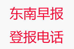 東南早報登報電話，東南早報登報聯(lián)系電話找我要登報網(wǎng)