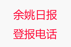 余姚日?qǐng)?bào)登報(bào)電話(huà)，余姚日?qǐng)?bào)登報(bào)聯(lián)系電話(huà)找我要登報(bào)網(wǎng)