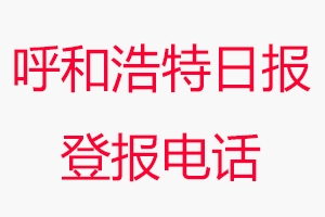 呼和浩特日報登報電話，呼和浩特日報登報聯系電話找我要登報網