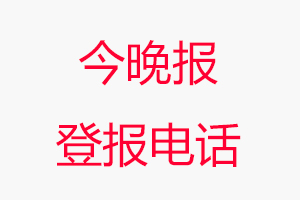 今晚報登報電話，今晚報登報聯系電話找我要登報網