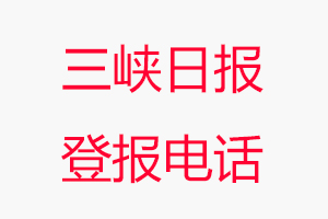 三峽日報登報電話，三峽日報登報聯(lián)系電話找我要登報網(wǎng)