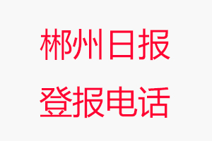 郴州日報登報電話，郴州日報登報聯系電話找我要登報網