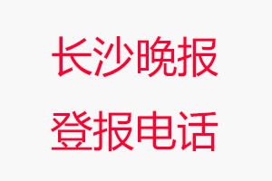 長沙晚報登報電話，長沙晚報登報聯系電話找我要登報網