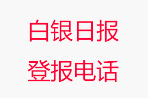 白銀日報登報電話，白銀日報登報聯系電話找我要登報網