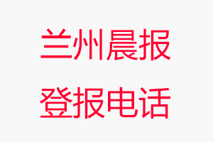 蘭州晨報登報電話，蘭州晨報登報聯系電話找我要登報網