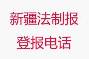 新疆法制報登報電話_新疆法制報登報聯(lián)系電話