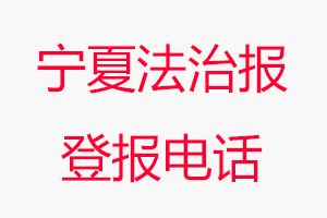 寧夏法治報登報電話_寧夏法治報登報聯(lián)系電話