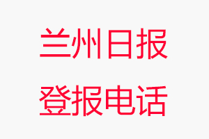 蘭州日報登報電話，蘭州日報登報聯系電話找我要登報網