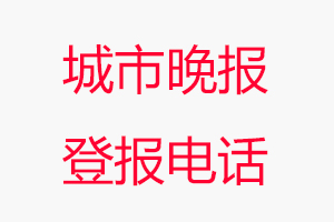 城市晚報登報電話，城市晚報登報聯系電話找我要登報網