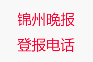 錦州晚報登報電話，錦州晚報登報聯系電話找我要登報網