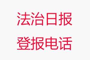 法治日?qǐng)?bào)登報(bào)電話，法治日?qǐng)?bào)登報(bào)聯(lián)系電話找我要登報(bào)網(wǎng)