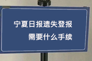 寧夏日報遺失登報需要什么手續(xù)找我要登報網(wǎng)