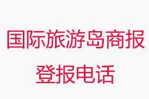 國際旅游島商報登報電話，國際旅游島商報登報聯(lián)系電話找我要登報網(wǎng)