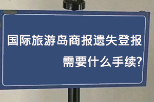 國際旅游島商報遺失登報需要什么手續找我要登報網