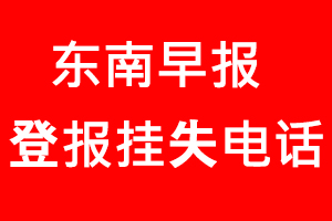 東南早報登報掛失，東南早報登報掛失電話找我要登報網