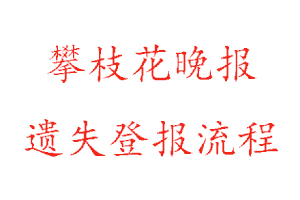 攀枝花晚報遺失登報流程找我要登報網