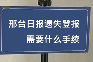 邢臺日報遺失登報需要什么手續找我要登報網