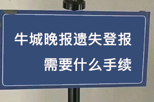 牛城晚報遺失登報需要什么手續找我要登報網