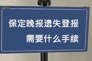 保定晚報遺失登報需要什么手續找我要登報網