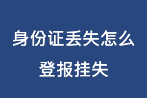 身份證丟失怎么登報掛失找我要登報網