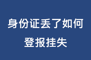 身份證丟了如何登報(bào)掛失找我要登報(bào)網(wǎng)