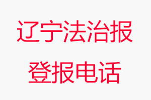 遼寧法治報登報電話_遼寧法治報登報聯(lián)系電話