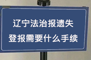 遼寧法治報(bào)遺失登報(bào)需要什么手續(xù)找我要登報(bào)網(wǎng)