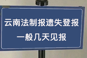 云南法制報(bào)遺失登報(bào)一般幾天見報(bào)找我要登報(bào)網(wǎng)