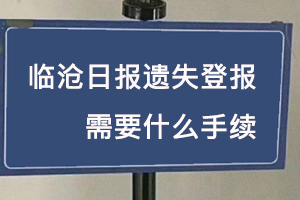 臨滄日報遺失登報需要什么手續找我要登報網