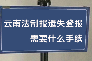 云南法制報(bào)遺失登報(bào)需要什么手續(xù)找我要登報(bào)網(wǎng)