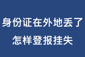 身份證在外地丟了怎樣登報掛失找我要登報網