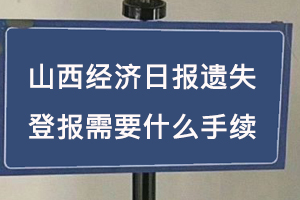 山西經濟日報遺失登報需要什么手續找我要登報網