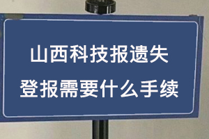 山西科技報遺失登報需要什么手續找我要登報網