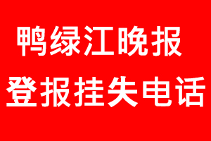 鴨綠江晚報登報掛失_鴨綠江晚報登報掛失電話