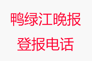 鴨綠江晚報(bào)登報(bào)電話，鴨綠江晚報(bào)登報(bào)聯(lián)系電話找我要登報(bào)網(wǎng)