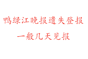 鴨綠江晚報遺失登報一般幾天見報找我要登報網(wǎng)