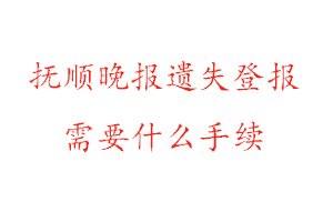 撫順晚報遺失登報需要什么手續找我要登報網