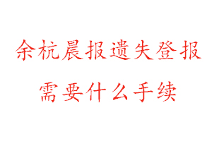 余杭晨報遺失登報需要什么手續找我要登報網