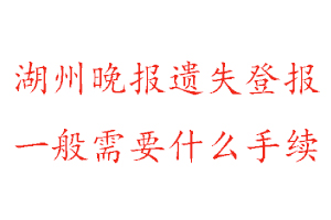 湖州晚報遺失登報需要什么手續找我要登報網