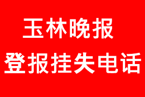 玉林晚報登報掛失，玉林晚報登報掛失電話找我要登報網