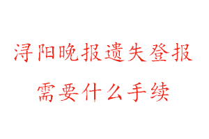 潯陽晚報遺失登報需要什么手續找我要登報網