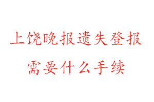 上饒晚報遺失登報需要什么手續找我要登報網