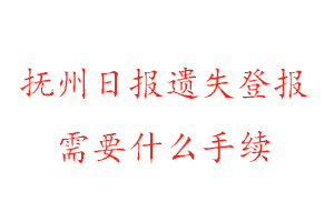 撫州日報遺失登報需要什么手續找我要登報網