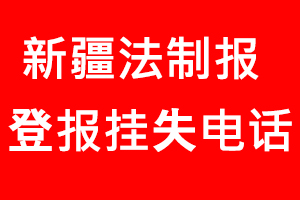 新疆法制報登報掛失，新疆法制報登報掛失電話找我要登報網