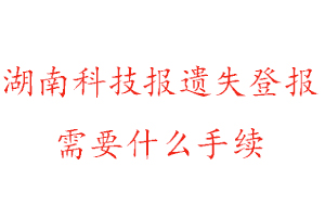 湖南科技報(bào)遺失登報(bào)需要什么手續(xù)找我要登報(bào)網(wǎng)