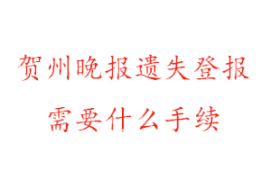 賀州晚報遺失登報需要什么手續找我要登報網