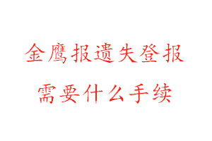 金鷹報遺失登報需要什么手續找我要登報網