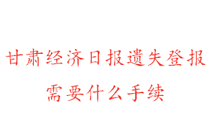 甘肅經濟日報遺失登報需要什么手續找我要登報網