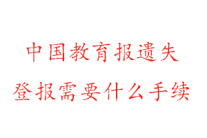 中國教育報遺失登報需要什么手續(xù)找我要登報網